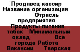 Продавец-кассир › Название организации ­ Prisma › Отрасль предприятия ­ Продукты питания, табак › Минимальный оклад ­ 23 000 - Все города Работа » Вакансии   . Тверская обл.,Удомля г.